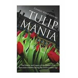 Tulip Mania: The History and Legacy of the World's First Speculative Bubble During the Dutch Golden Age, Paperback - Charles River Editors imagine