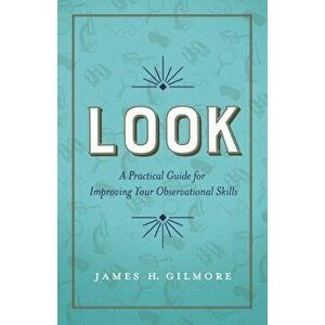 Look: A Practical Guide for Improving Your Observational Skills, Hardcover - James H. Gilmore imagine