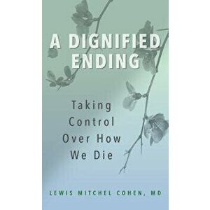 A Dignified Ending: Taking Control Over How We Die - Lewis M. Cohen M. D. imagine