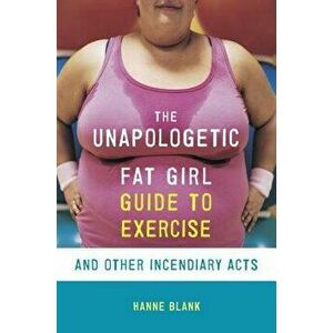 The Unapologetic Fat Girl's Guide to Exercise and Other Incendiary Acts, Paperback - Hanne Blank imagine