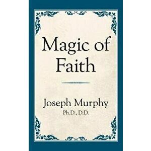 Magic of Faith, Paperback - Joseph Murphy imagine