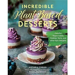 Incredible Plant-Based Desserts: Colorful Vegan Cakes, Cookies, Tarts, and Other Epic Delights, Hardcover - Anthea Cheng imagine