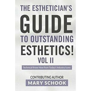 The Esthetician's Guide to Outstanding Esthetics Vol II Mary Schook: Techinical Know-How from Today's Industry Icons, Paperback - Mary Schook imagine