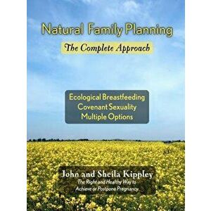 Natural Family Planning: The Complete Approach, Paperback - John F. Kippley imagine