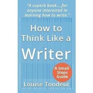 How to Think Like a Writer: A Short Book for Creative Writing Students and Their Tutors, Paperback - Louise Tondeur imagine