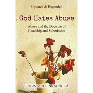 God Hates Abuse Updated and Expanded: Abuse and the Doctrine of Headship and Submission, Paperback - Robin Mullins Senger imagine