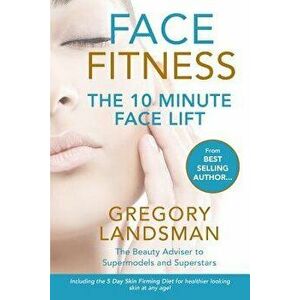 Face Fitness: The 10 Minute Face Lift, Paperback - Gregory Landsman imagine
