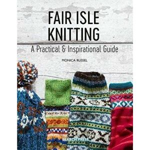Fair Isle Knitting: A Practical & Inspirational Guide, Paperback - Monica Russel imagine