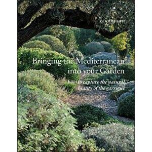 Bringing the Mediterranean Into Your Garden: How to Capture the Natural Beauty of the Mediterranean Garrigue, Hardcover - Olivier Filippi imagine