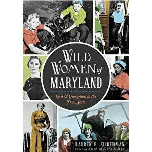 Wild Women of Maryland: Grit & Gumption in the Free State, Paperback - Lauren R. Silberman imagine