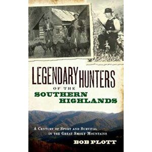 Legendary Hunters of the Southern Highlands: A Century of Sport and Survival in the Great Smoky Mountains, Hardcover - Bob Plott imagine