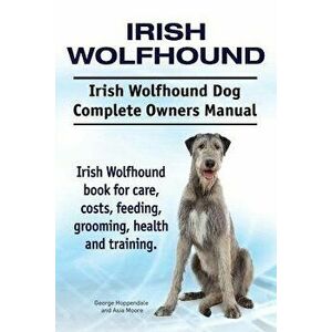 Irish Wolfhound. Irish Wolfhound Dog Complete Owners Manual. Irish Wolfhound Book for Care, Costs, Feeding, Grooming, Health and Training., Paperback imagine