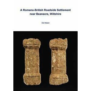 A Romano-British Roadside Settlement Near Beanacre, Wiltshire, Paperback - Cai Mason imagine