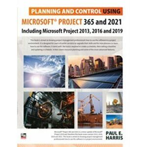 Planning and Control Using Microsoft Project 365 and 2021. Including 2019, 2016 and 2013, Paperback - Paul E Harris imagine