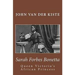 Sarah Forbes Bonetta: Queen Victoria's African Princess, Paperback - John Van Der Kiste imagine
