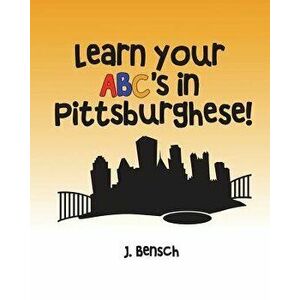 Learn Your Abc's in Pittsburghese, Paperback - Mr J. Bensch imagine