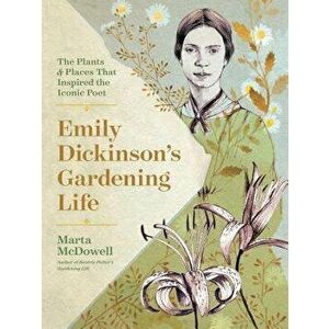 Emily Dickinson's Gardening Life: The Plants and Places That Inspired the Iconic Poet, Hardcover - Marta McDowell imagine