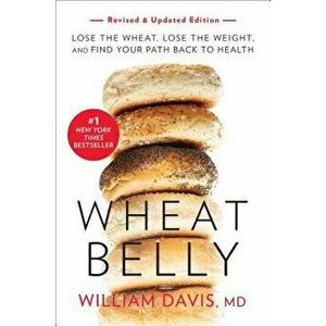 Wheat Belly, Revised and Updated Edition: Lose the Wheat, Lose the Weight, and Find Your Path Back to Health, Paperback - William Davis imagine