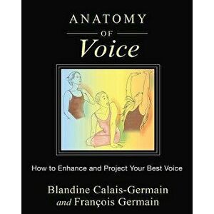 Anatomy of Voice: How to Enhance and Project Your Best Voice, Paperback - Blandine Calais-Germain imagine
