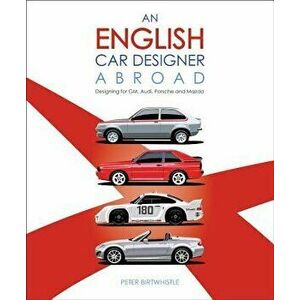 An English Car Designer Abroad: Designing for Gm, Audi, Porsche and Mazda, Hardcover - Peter Birtwhistle imagine