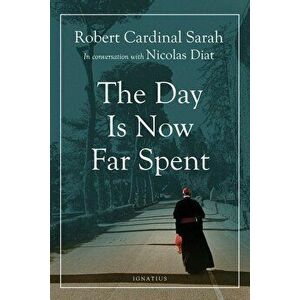 The Day Is Now Far Spent, Paperback - Cardinal Robert Sarah imagine