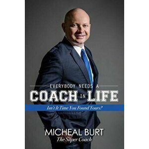 Everybody Needs a Coach in Life: Isn't It Time You Found Yours?, Paperback - Micheal Burt imagine