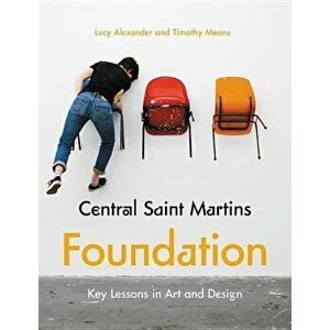 Central Saint Martins Foundation in Art + Design: Key Lessons in Fashion, Fine Art, Graphic and Three-Dimensional Design, Paperback - Lucy Alexander imagine
