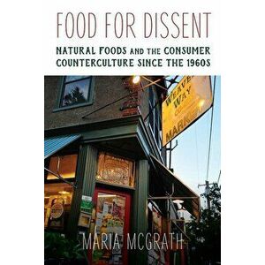 Food for Dissent: Natural Foods and the Consumer Counterculture Since the 1960s, Hardcover - Maria McGrath imagine
