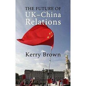 The Future of Uk-China Relations: The Search for a New Model, Paperback - Kerry Brown imagine