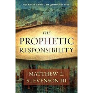 The Prophetic Responsibility: Your Role in a World That Ignores God's Voice, Paperback - Matthew L. Stevenson III imagine
