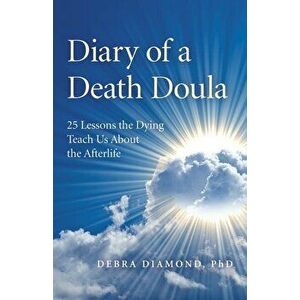Diary of a Death Doula: 25 Lessons the Dying Teach Us about the Afterlife, Paperback - Debra Diamond Ph. D. imagine