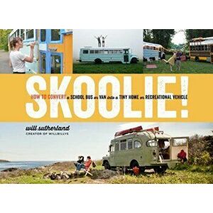 Skoolie!: How to Convert a School Bus or Van Into a Tiny Home or Recreational Vehicle, Hardcover - Will Sutherland imagine