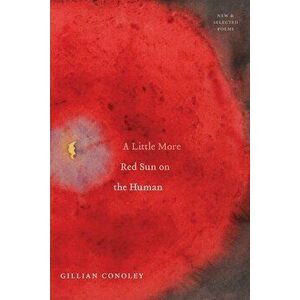 A Little More Red Sun on the Human: New & Selected Poems, Paperback - Gillian Conoley imagine
