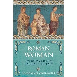 Roman Woman: Everyday Life in Hadrian's Britain, Paperback - Lindsay Allason-Jones imagine