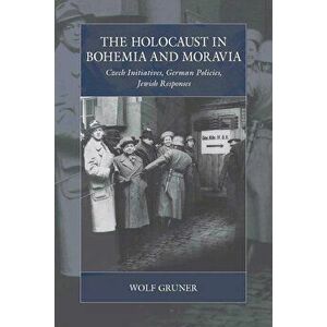 The Holocaust in Bohemia and Moravia: Czech Initiatives, German Policies, Jewish Responses, Hardcover - Wolf Gruner imagine