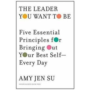 The Leader You Want to Be: Five Essential Principles for Bringing Out Your Best Self--Every Day, Hardcover - Amy Jen Su imagine