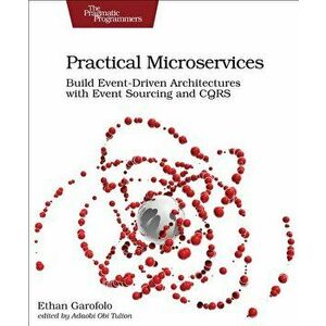 Practical Microservices: Build Event-Driven Architectures with Event Sourcing and Cqrs, Paperback - Ethan Garofolo imagine