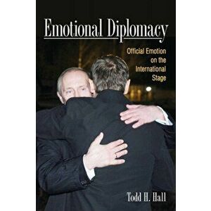 Emotional Diplomacy. Official Emotion on the International Stage, Paperback - Todd H. Hall imagine