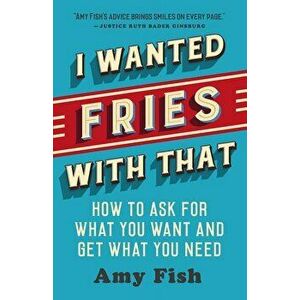 I Wanted Fries with That: How to Ask for What You Want and Get What You Need, Paperback - Amy Fish imagine