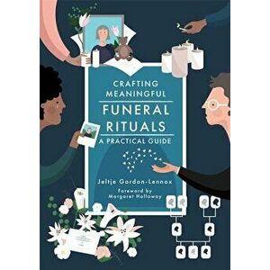 Crafting Meaningful Funeral Rituals: A Practical Guide, Paperback - Jeltje Gordon-Lennox imagine
