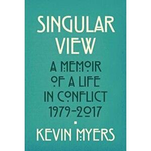 Singular View: A Memoir of a Life in Conflict, 1979-2017, Paperback - Kevin Myers imagine
