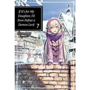 If It's for My Daughter, I'd Even Defeat a Demon Lord: Volume 7, Paperback - Chirolu imagine