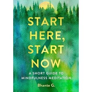 Start Here, Start Now: A Short Guide to Mindfulness Meditation, Paperback - Bhante Gunaratana imagine