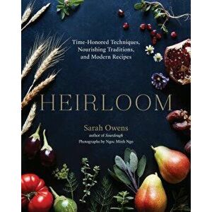 Heirloom: Time-Honored Techniques, Nourishing Traditions, and Modern Recipes, Hardcover - Sarah Owens imagine