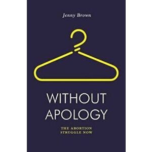 Without Apology: The Abortion Struggle Now, Paperback - Jenny Brown imagine