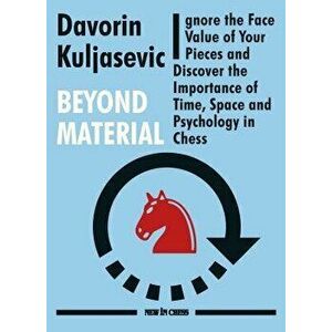 Beyond Material: Ignore the Face Value of Your Pieces and Discover the Importance of Time, Space and Psychology in Chess, Paperback - Davorin Kuljasev imagine