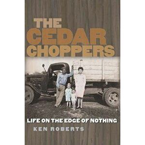 The Cedar Choppers: Life on the Edge of Nothing, Paperback - Ken Roberts imagine