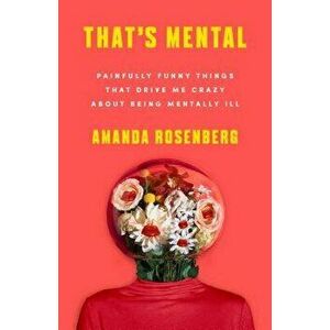 That's Mental: Painfully Funny Things That Drive Me Crazy about Being Mentally Ill, Paperback - Amanda Rosenberg imagine