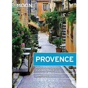 Moon Provence: Marseille, Arles, Avignon & Aix-En-Provence, Paperback - Jamie Ivey imagine