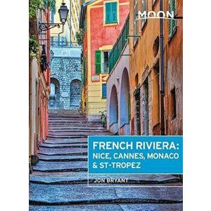 Moon French Riviera: Nice, Cannes, Monaco & St-Tropez, Paperback - Jon Bryant imagine